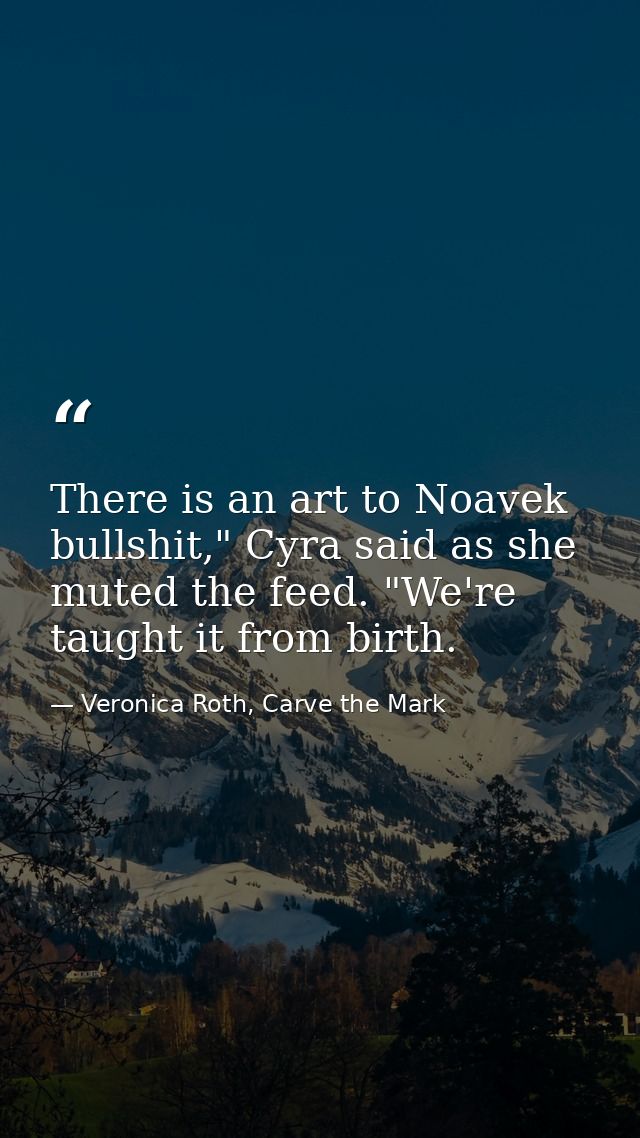 There is an art to Noavek bullshit," Cyra said as she muted the feed. "We're taught it from birth. — Veronica Roth, Carve the Mark