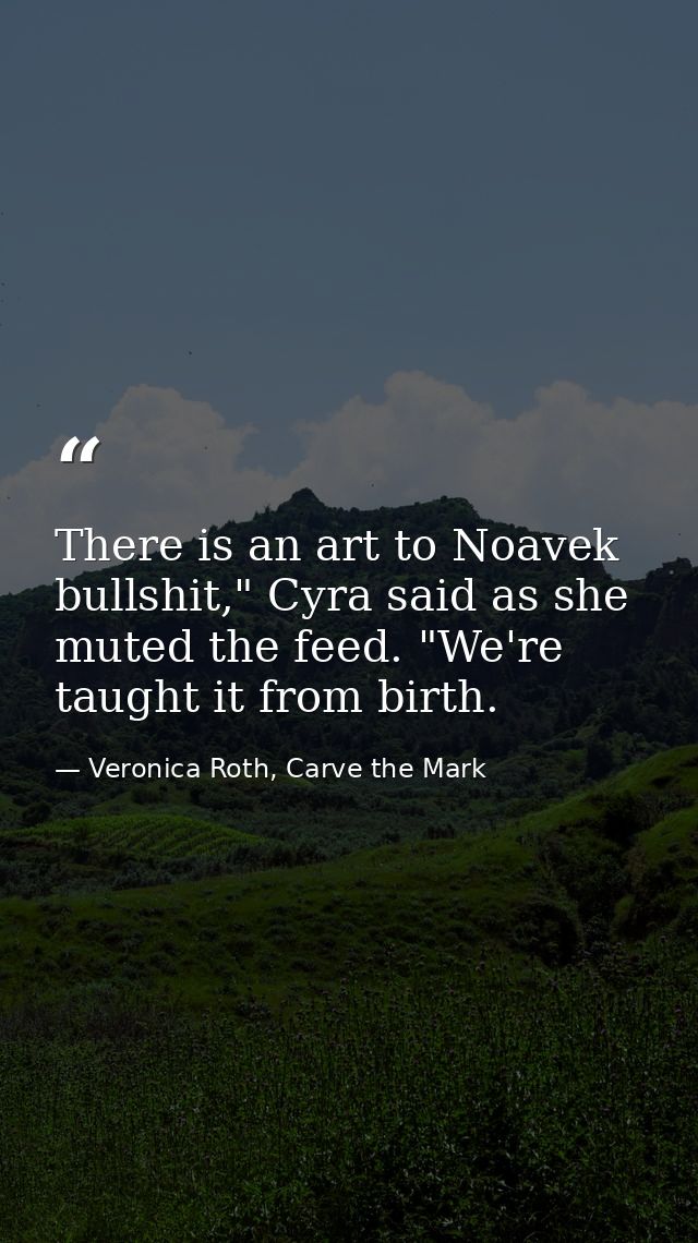There is an art to Noavek bullshit," Cyra said as she muted the feed. "We're taught it from birth. — Veronica Roth, Carve the Mark