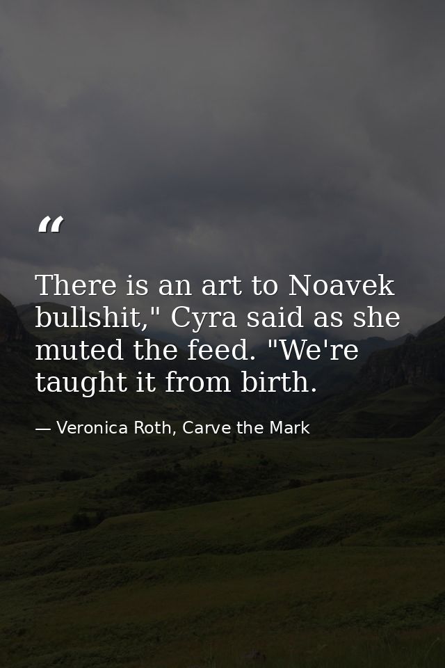 There is an art to Noavek bullshit," Cyra said as she muted the feed. "We're taught it from birth. — Veronica Roth, Carve the Mark