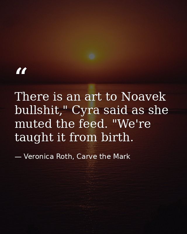 There is an art to Noavek bullshit," Cyra said as she muted the feed. "We're taught it from birth. — Veronica Roth, Carve the Mark