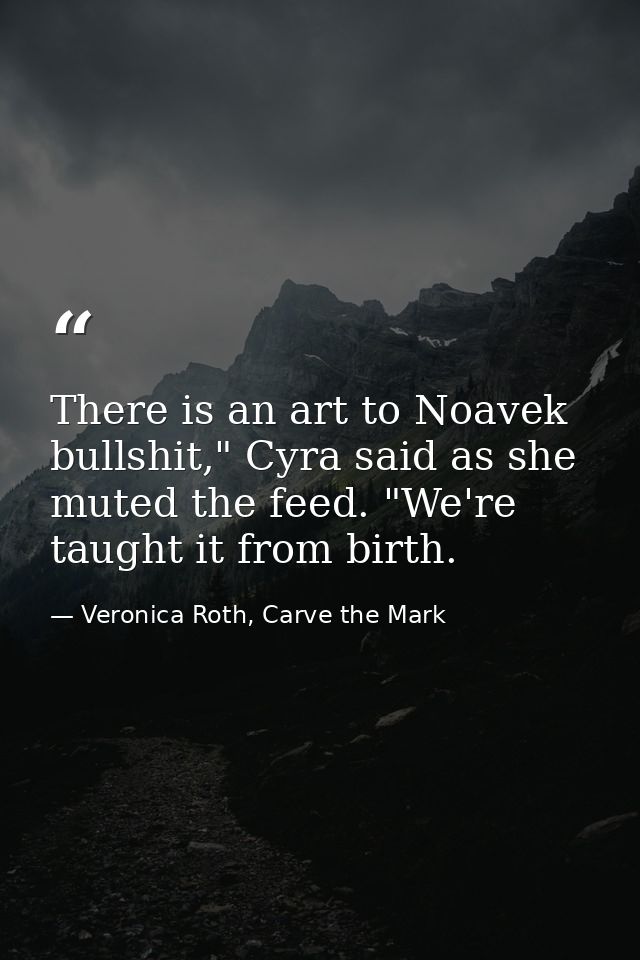 There is an art to Noavek bullshit," Cyra said as she muted the feed. "We're taught it from birth. — Veronica Roth, Carve the Mark