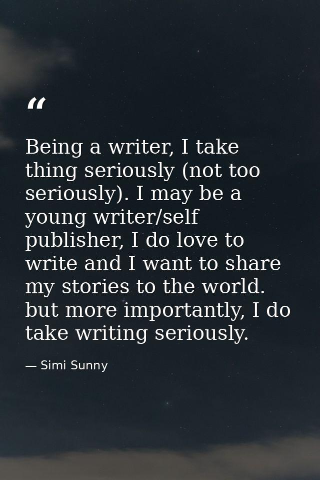 Being a writer, I take thing seriously (not too seriously). I may be a young writer/self publisher, I do love to write a — Simi Sunny
