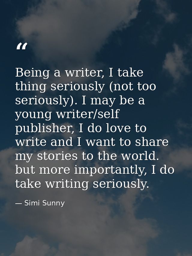 Being a writer, I take thing seriously (not too seriously). I may be a young writer/self publisher, I do love to write a — Simi Sunny