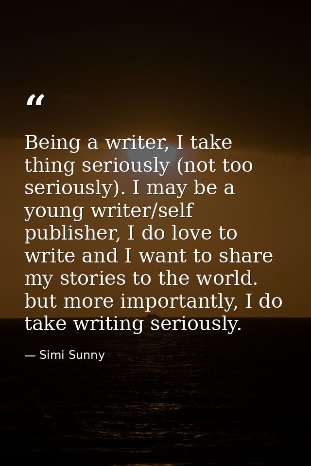 Being a writer, I take thing seriously (not too seriously). I may be a young writer/self publisher, I do love to write a — Simi Sunny