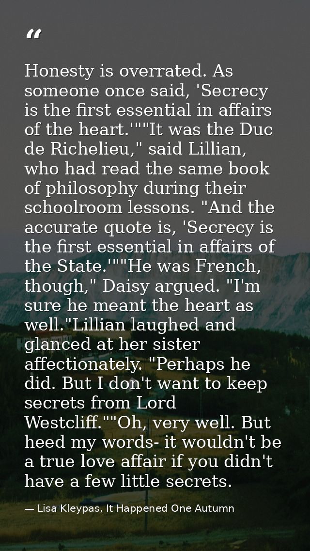 Honesty is overrated. As someone once said, 'Secrecy is the first essential in affairs of the heart.'""It was the Duc de — Lisa Kleypas, It Happened One Autumn