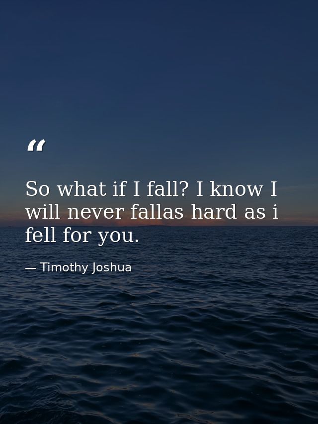 So what if I fall? I know I will never fallas hard as i fell for you. — Timothy Joshua