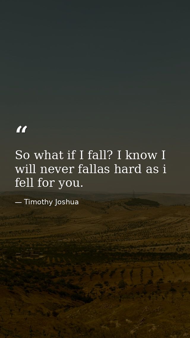 So what if I fall? I know I will never fallas hard as i fell for you. — Timothy Joshua