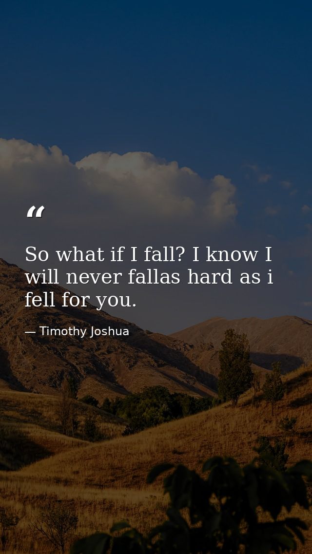 So what if I fall? I know I will never fallas hard as i fell for you. — Timothy Joshua