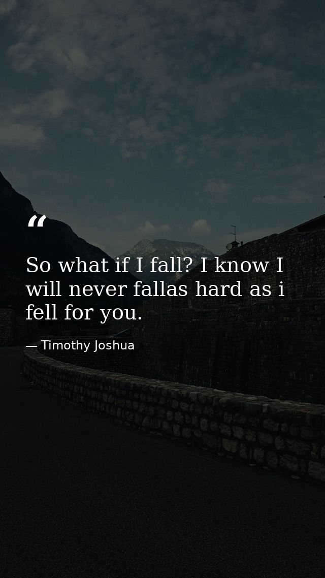 So what if I fall? I know I will never fallas hard as i fell for you. — Timothy Joshua