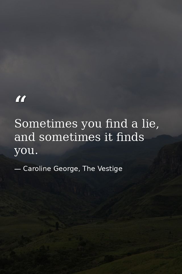 Sometimes you find a lie, and sometimes it finds you. — Caroline George, The Vestige