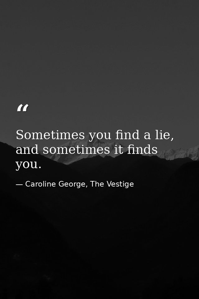 Sometimes you find a lie, and sometimes it finds you. — Caroline George, The Vestige
