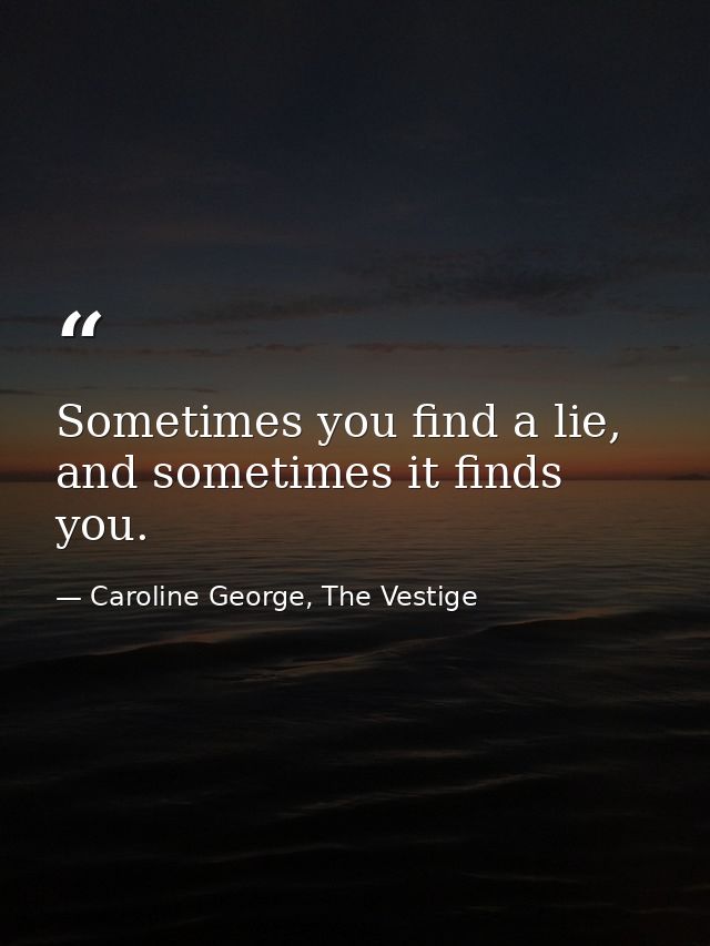 Sometimes you find a lie, and sometimes it finds you. — Caroline George, The Vestige