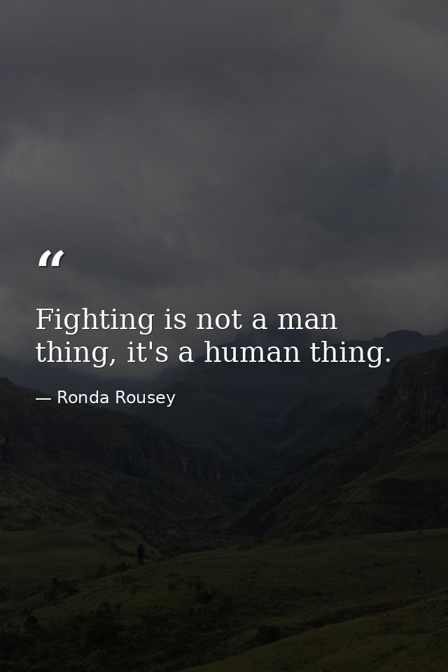 Fighting is not a man thing, it's a human thing. — Ronda Rousey