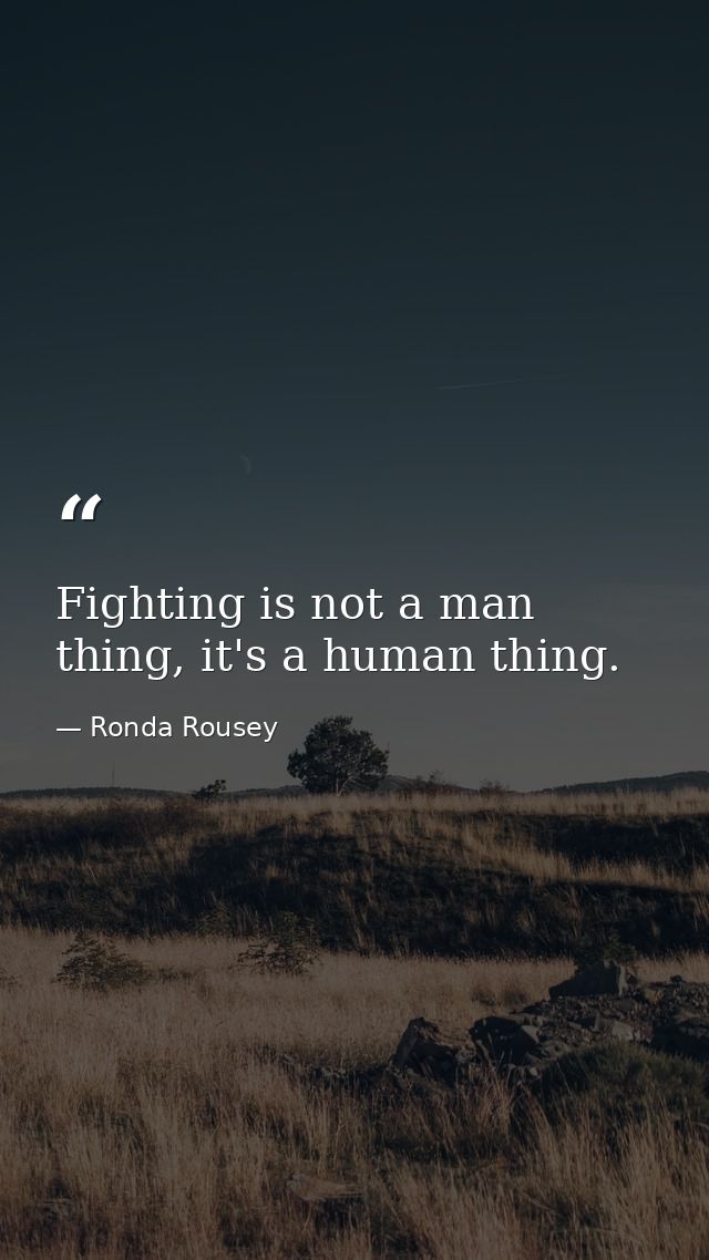 Fighting is not a man thing, it's a human thing. — Ronda Rousey
