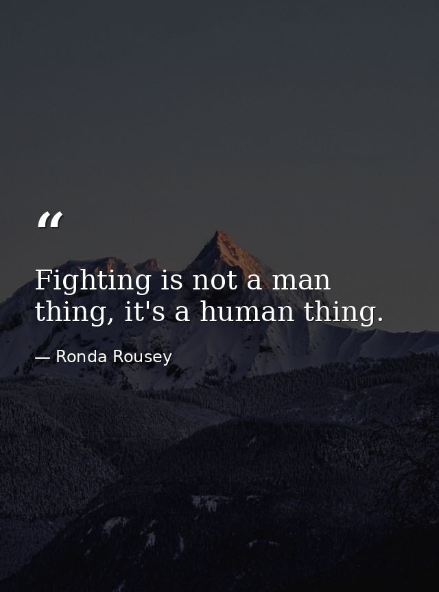 Fighting is not a man thing, it's a human thing. — Ronda Rousey