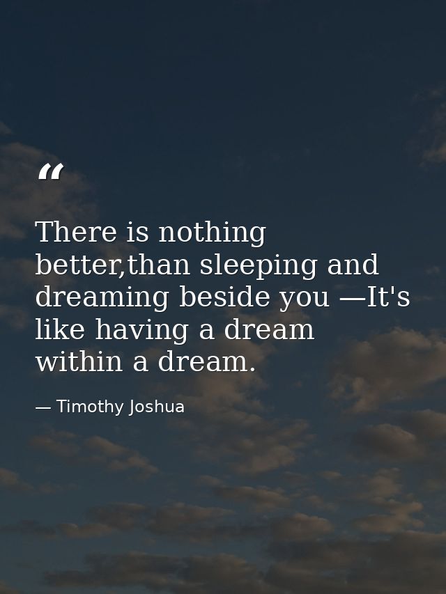There is nothing better,than sleeping and dreaming beside you —It's like having a dream within a dream. — Timothy Joshua