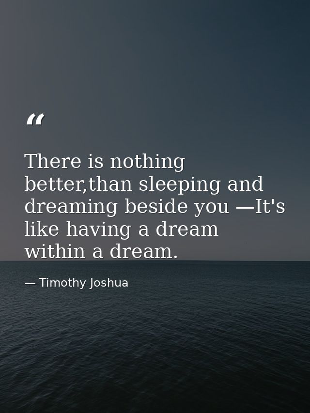 There is nothing better,than sleeping and dreaming beside you —It's like having a dream within a dream. — Timothy Joshua