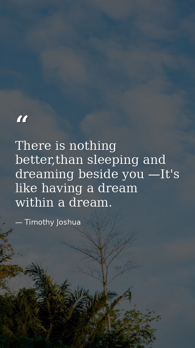 There is nothing better,than sleeping and dreaming beside you —It's like having a dream within a dream. — Timothy Joshua