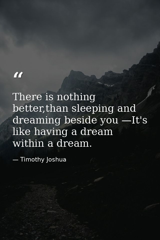 There is nothing better,than sleeping and dreaming beside you —It's like having a dream within a dream. — Timothy Joshua