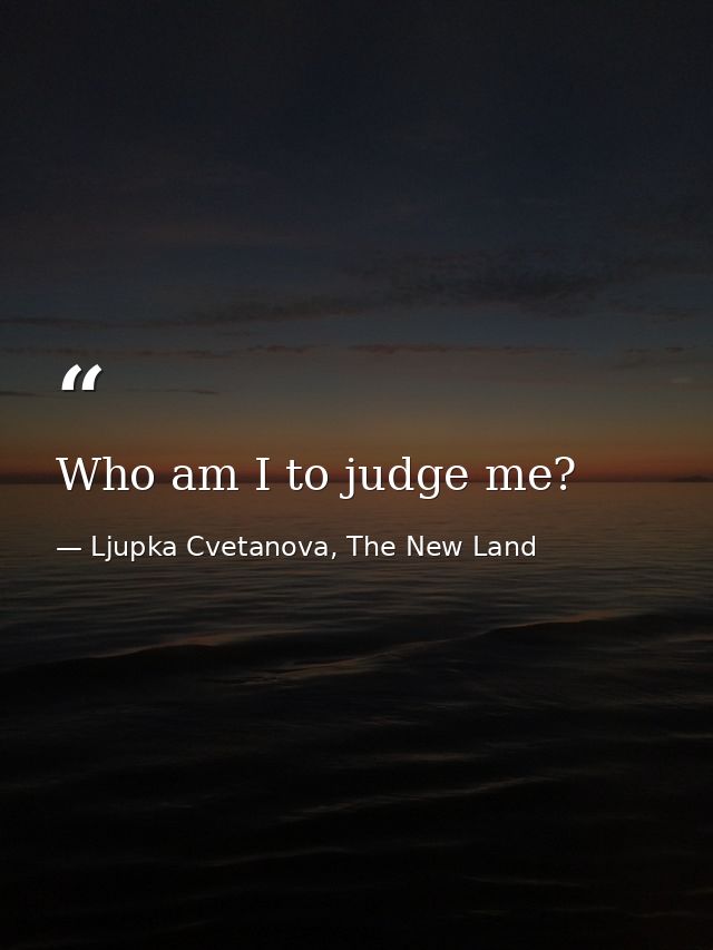 Who am I to judge me? — Ljupka Cvetanova, The New Land