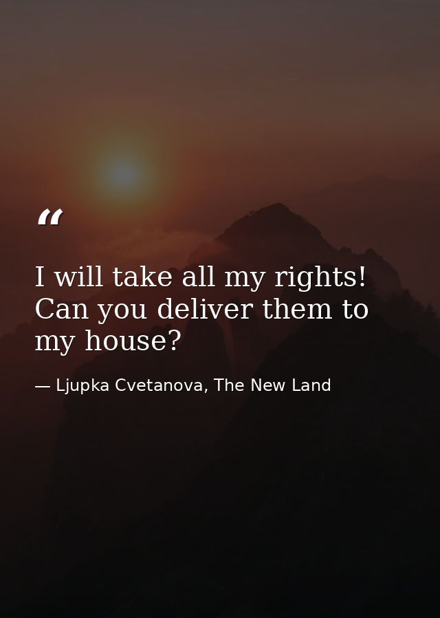 I will take all my rights! Can you deliver them to my house? — Ljupka Cvetanova, The New Land
