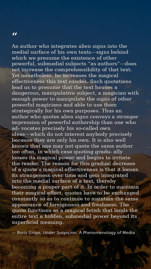 An author who integrates alien signs into the medial surface of his own texts—signs behind which we presume the existenc — Boris Groys, Under Suspicion: A Phenomenology of Media