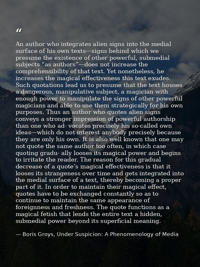 An author who integrates alien signs into the medial surface of his own texts—signs behind which we presume the existenc — Boris Groys, Under Suspicion: A Phenomenology of Media