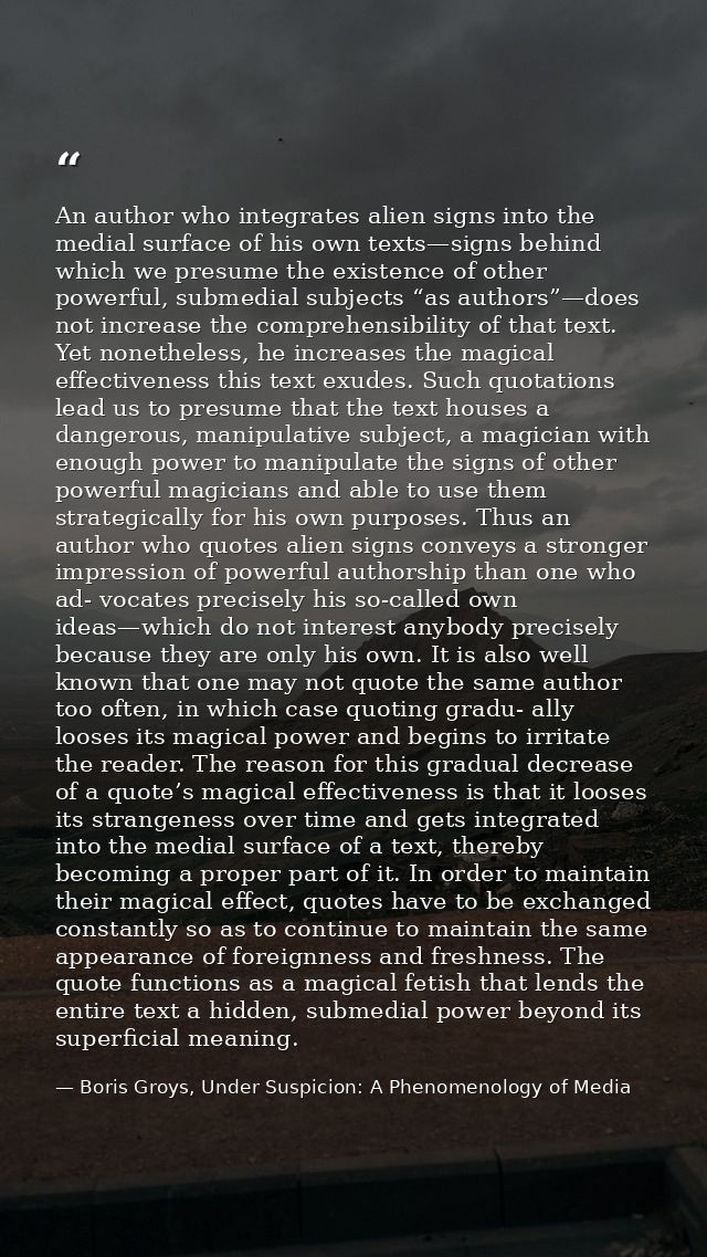 An author who integrates alien signs into the medial surface of his own texts—signs behind which we presume the existenc — Boris Groys, Under Suspicion: A Phenomenology of Media