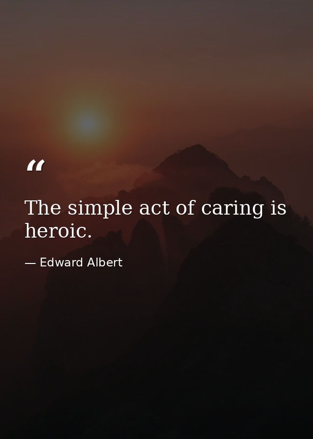 The simple act of caring is heroic. — Edward Albert