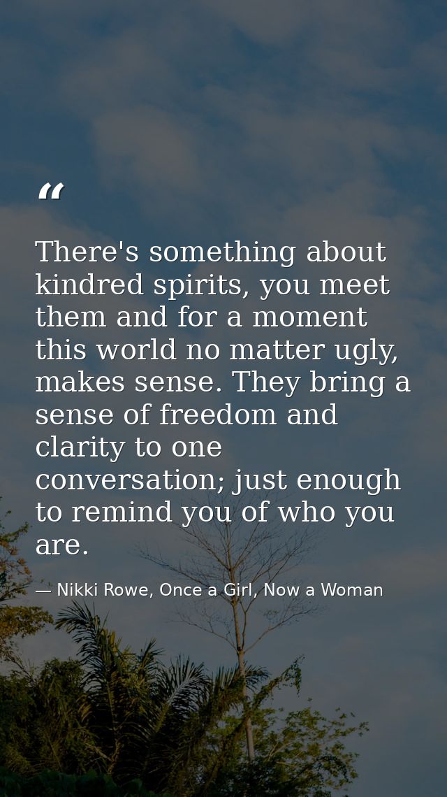 There's something about kindred spirits, you meet them and for a moment this world no matter ugly, makes sense. They bri — Nikki Rowe, Once a Girl, Now a Woman