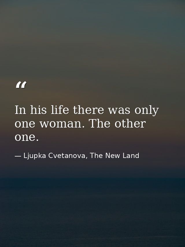 In his life there was only one woman. The other one. — Ljupka Cvetanova, The New Land