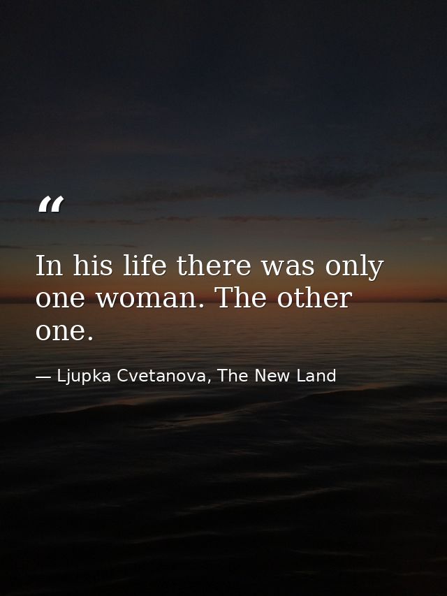 In his life there was only one woman. The other one. — Ljupka Cvetanova, The New Land