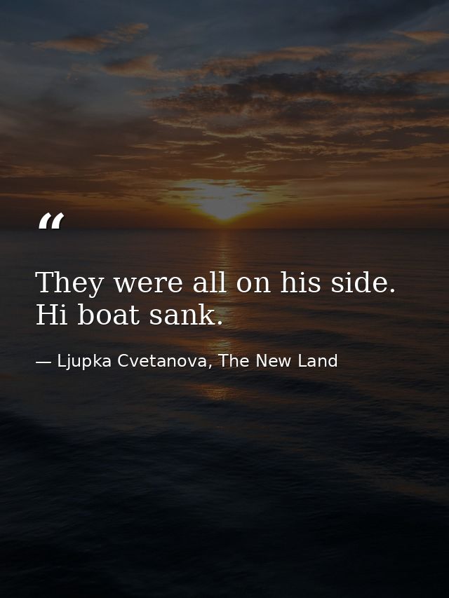 They were all on his side. Hi boat sank. — Ljupka Cvetanova, The New Land