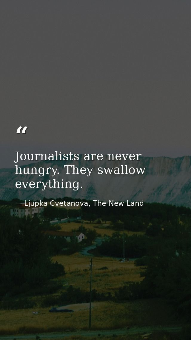 Journalists are never hungry. They swallow everything. — Ljupka Cvetanova, The New Land