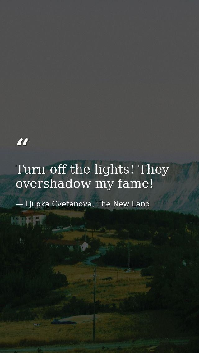 Turn off the lights! They overshadow my fame! — Ljupka Cvetanova, The New Land