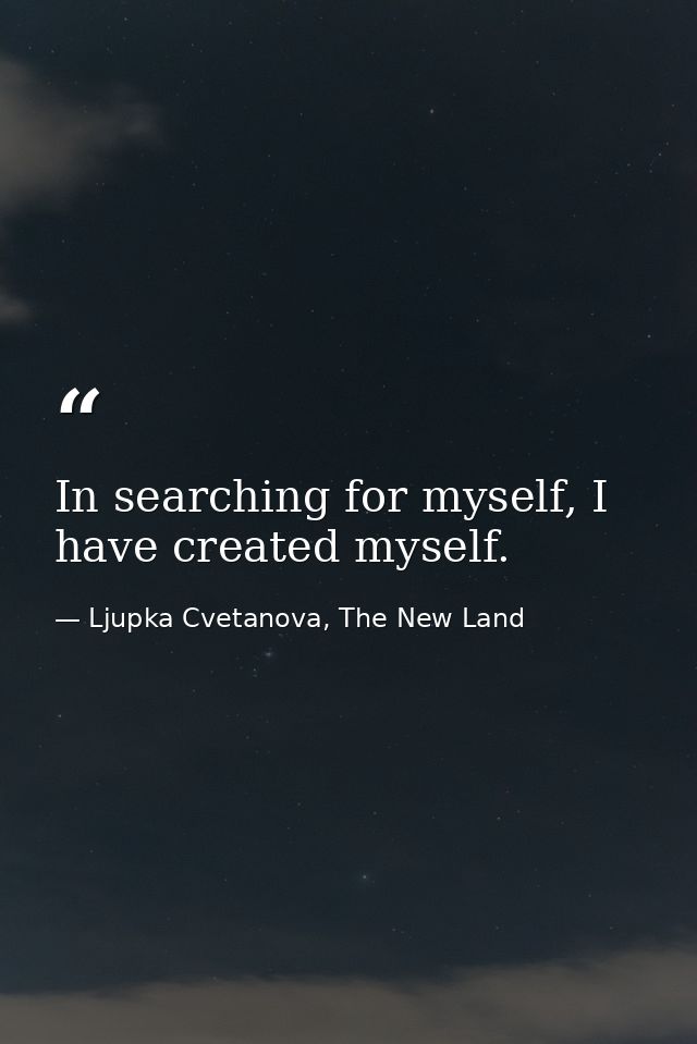In searching for myself, I have created myself. — Ljupka Cvetanova, The New Land