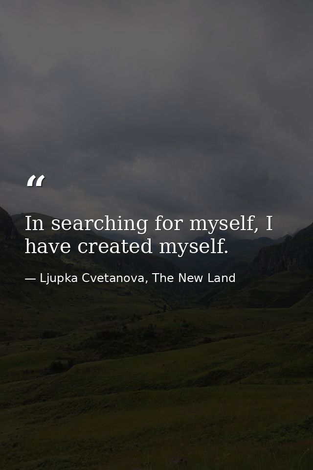 In searching for myself, I have created myself. — Ljupka Cvetanova, The New Land