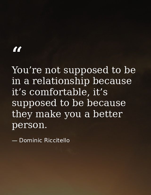 You’re not supposed to be in a relationship because it’s comfortable, it’s supposed to be because they make you a better — Dominic Riccitello