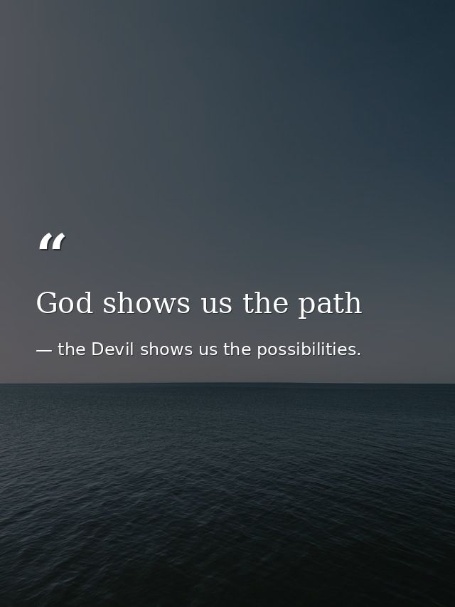 God shows us the path — the Devil shows us the possibilities.