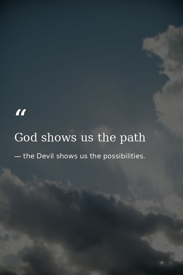 God shows us the path — the Devil shows us the possibilities.