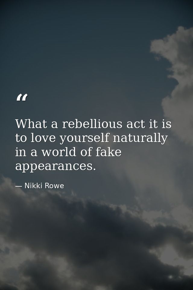 What a rebellious act it is to love yourself naturally in a world of fake appearances. — Nikki Rowe