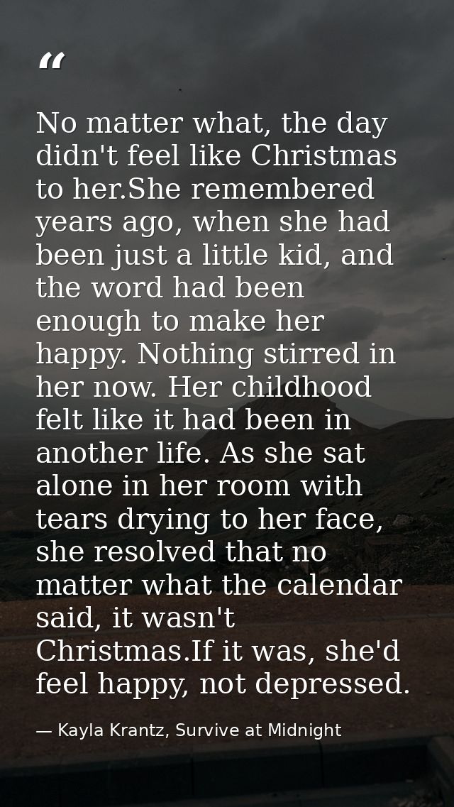 No matter what, the day didn't feel like Christmas to her.She remembered years ago, when she had been just a little kid, — Kayla Krantz, Survive at Midnight