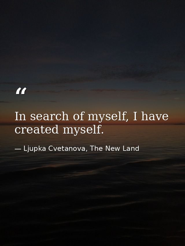 In search of myself, I have created myself. — Ljupka Cvetanova, The New Land