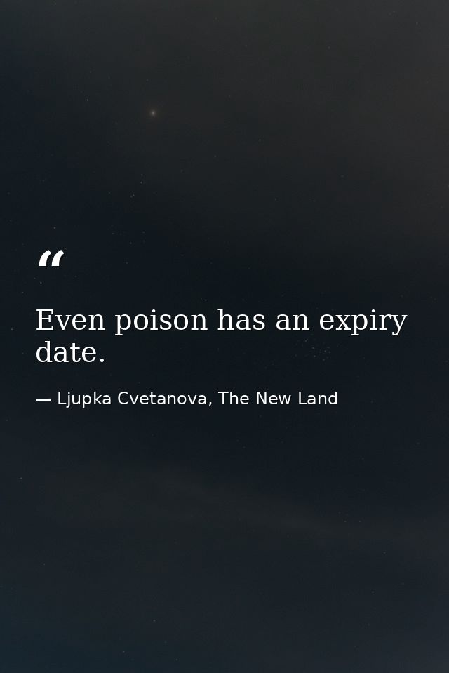 Even poison has an expiry date. — Ljupka Cvetanova, The New Land