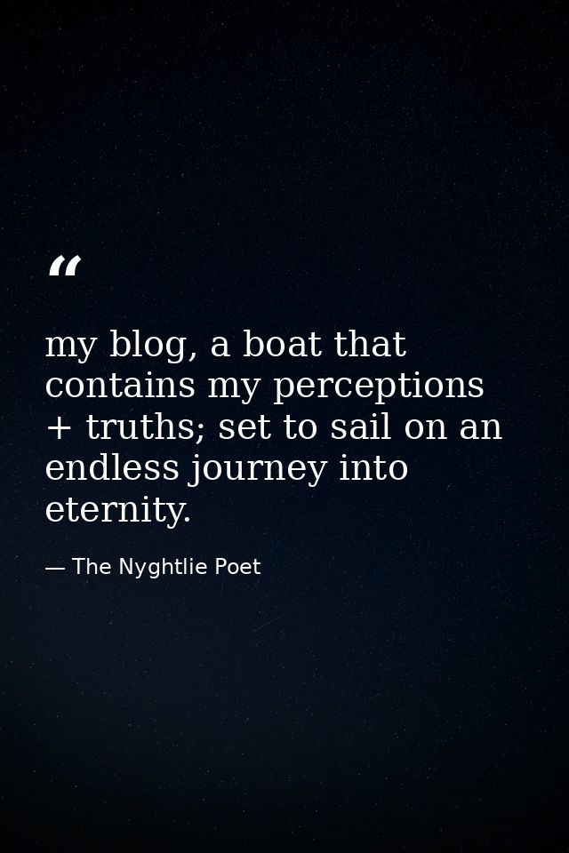 my blog, a boat that contains my perceptions + truths; set to sail on an endless journey into eternity. — The Nyghtlie Poet