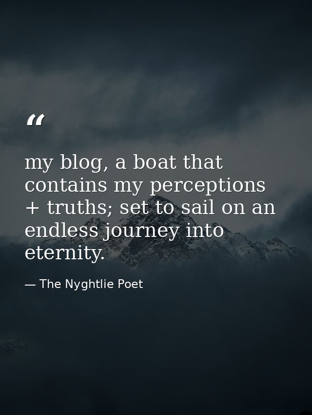 my blog, a boat that contains my perceptions + truths; set to sail on an endless journey into eternity. — The Nyghtlie Poet