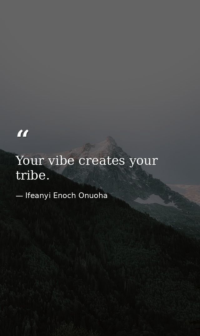 Your vibe creates your tribe. — Ifeanyi Enoch Onuoha