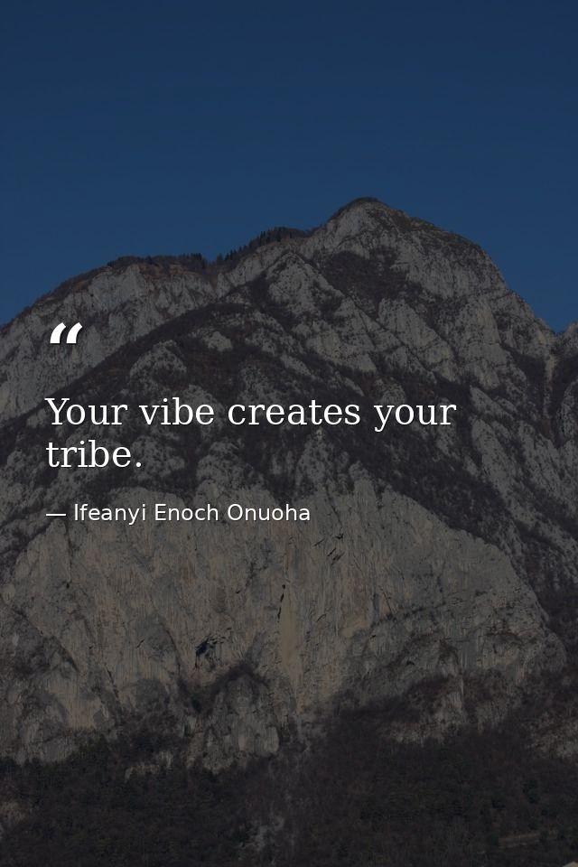 Your vibe creates your tribe. — Ifeanyi Enoch Onuoha