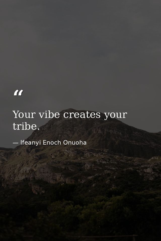 Your vibe creates your tribe. — Ifeanyi Enoch Onuoha