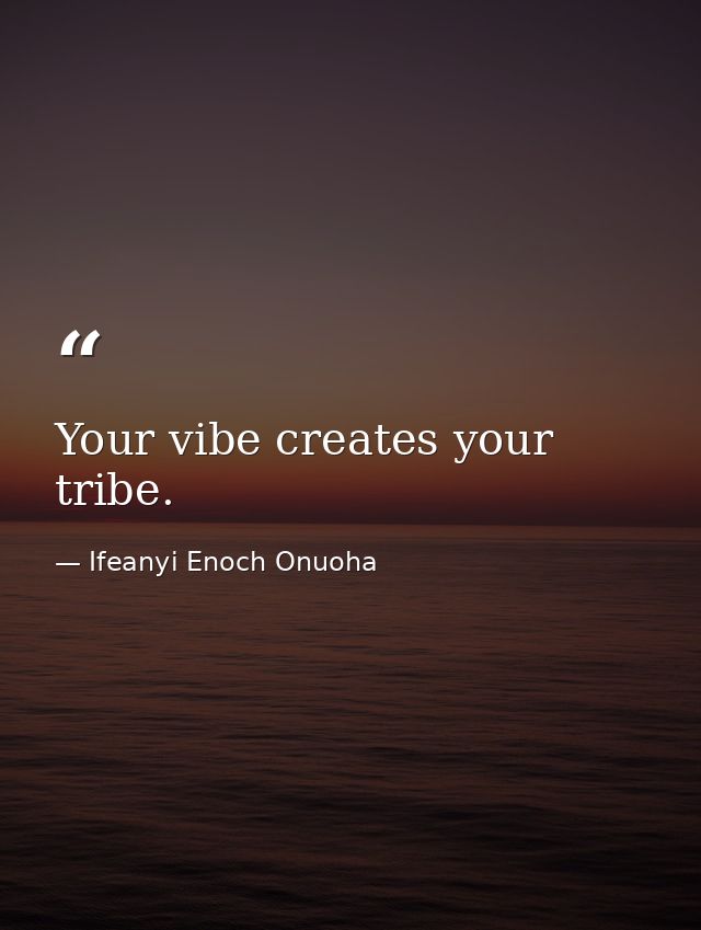 Your vibe creates your tribe. — Ifeanyi Enoch Onuoha